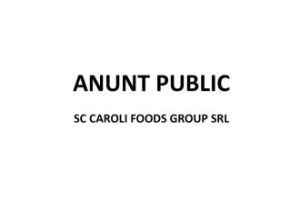 ANUNT PUBLIC SC CAROLI FOODS GROUP SRL